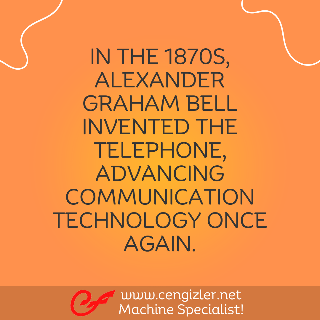 4 IN THE 1870S ALEXANDER GRAHAM BELL INVENTED THE TELEPHONE, ADVANCING COMMUNICATION TECHNOLOGY ONCE AGAIN